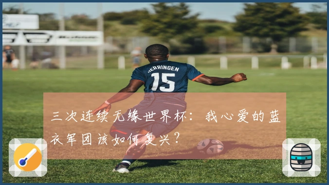 三次连续无缘世界杯：我心爱的蓝衣军团该如何复兴？