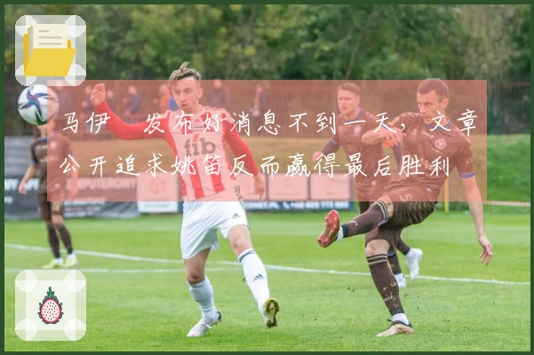 马伊琍发布好消息不到一天，文章公开追求姚笛反而赢得最后胜利