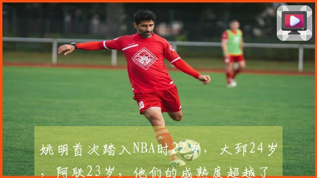 姚明首次踏入NBA时22岁，大郅24岁，阿联23岁，他们的成熟度超越了杨瀚森。