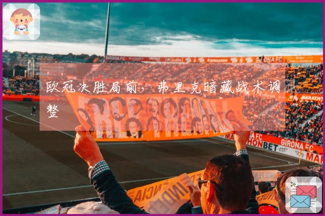 欧冠决胜局前，弗里克暗藏战术调整