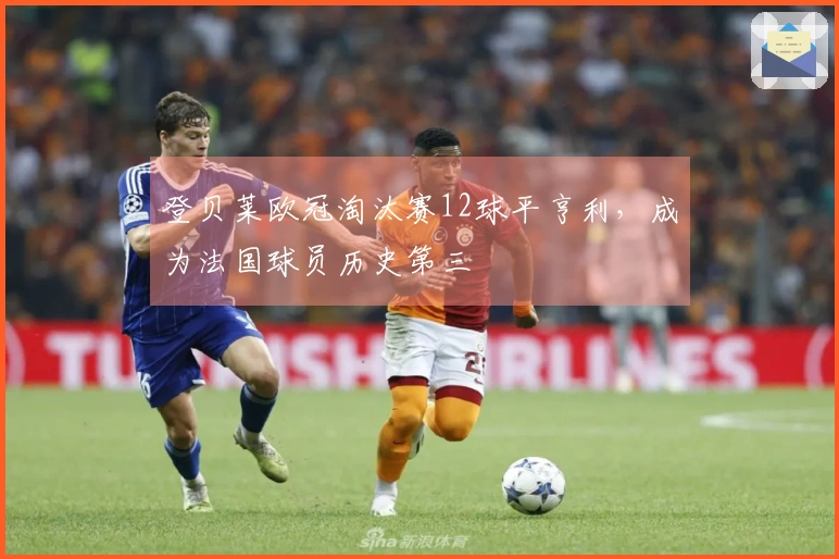 登贝莱欧冠淘汰赛12球平亨利，成为法国球员历史第三