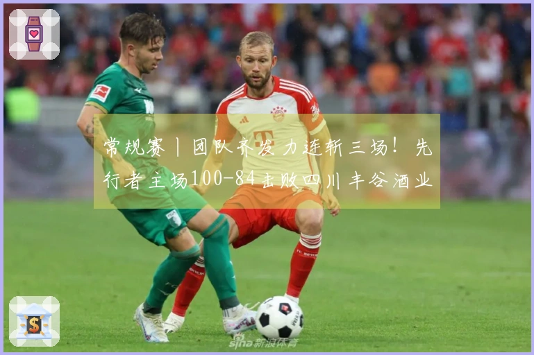 常规赛丨团队齐发力连斩三场！先行者主场100-84击败四川丰谷酒业