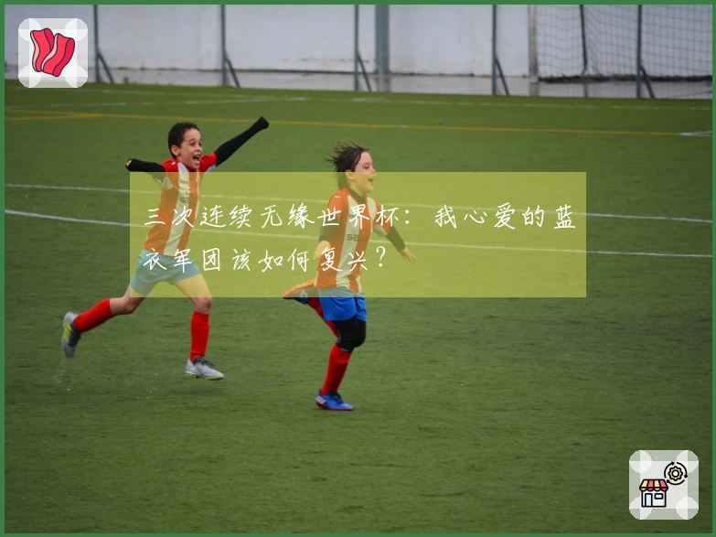 三次连续无缘世界杯：我心爱的蓝衣军团该如何复兴？