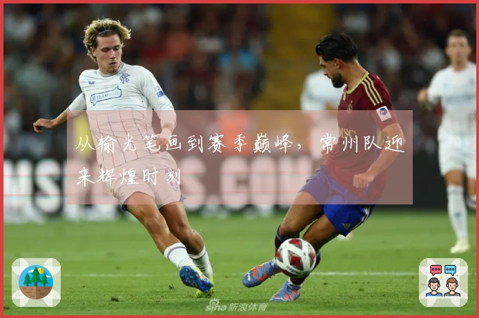 从输光笔画到赛季巅峰，常州队迎来辉煌时刻